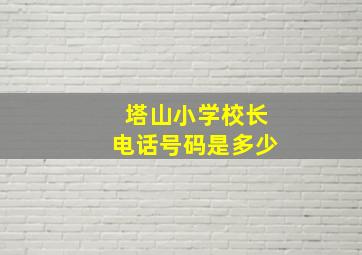 塔山小学校长电话号码是多少