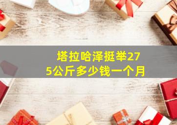 塔拉哈泽挺举275公斤多少钱一个月