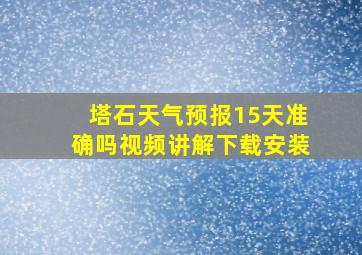 塔石天气预报15天准确吗视频讲解下载安装