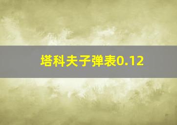 塔科夫子弹表0.12