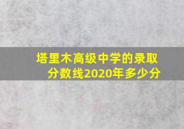 塔里木高级中学的录取分数线2020年多少分