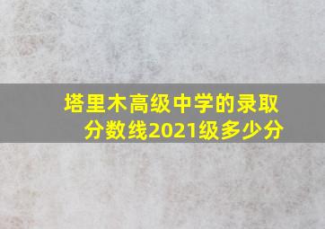 塔里木高级中学的录取分数线2021级多少分