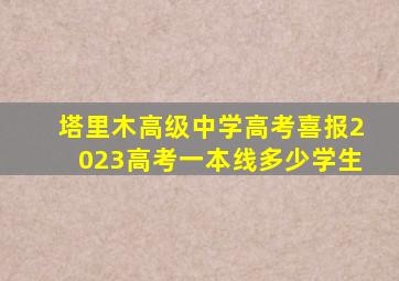 塔里木高级中学高考喜报2023高考一本线多少学生