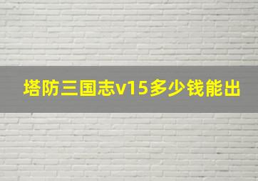 塔防三国志v15多少钱能出