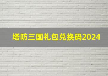 塔防三国礼包兑换码2024