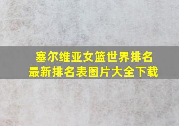 塞尔维亚女篮世界排名最新排名表图片大全下载