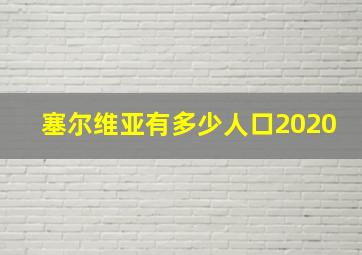 塞尔维亚有多少人口2020