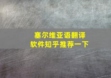 塞尔维亚语翻译软件知乎推荐一下