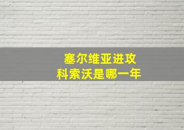 塞尔维亚进攻科索沃是哪一年