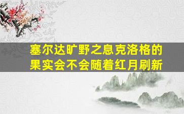 塞尔达旷野之息克洛格的果实会不会随着红月刷新