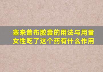 塞来昔布胶囊的用法与用量女性吃了这个药有什么作用