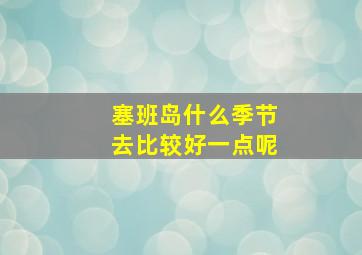 塞班岛什么季节去比较好一点呢