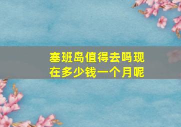 塞班岛值得去吗现在多少钱一个月呢