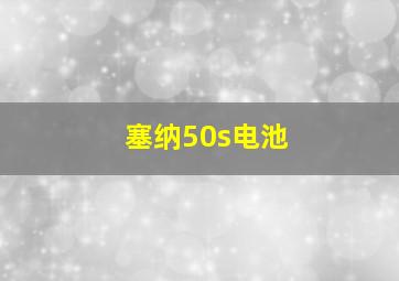 塞纳50s电池