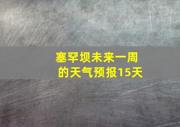 塞罕坝未来一周的天气预报15天