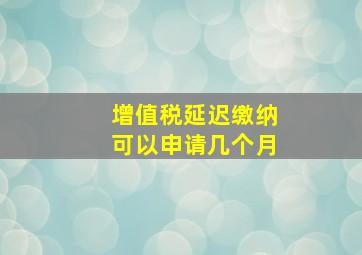 增值税延迟缴纳可以申请几个月