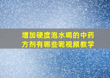 增加硬度泡水喝的中药方剂有哪些呢视频教学