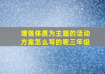 增强体质为主题的活动方案怎么写的呢三年级