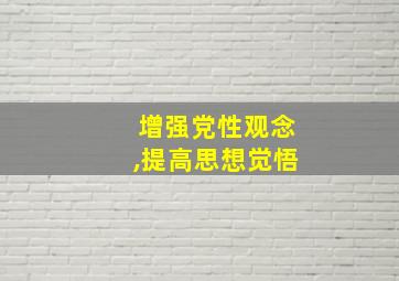 增强党性观念,提高思想觉悟