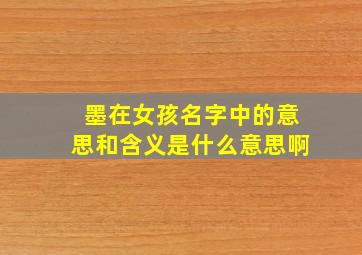 墨在女孩名字中的意思和含义是什么意思啊