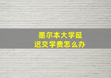 墨尔本大学延迟交学费怎么办