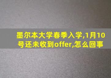 墨尔本大学春季入学,1月10号还未收到offer,怎么回事