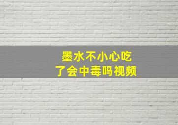 墨水不小心吃了会中毒吗视频