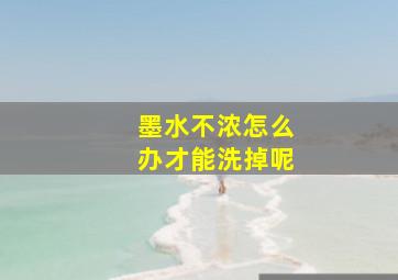 墨水不浓怎么办才能洗掉呢