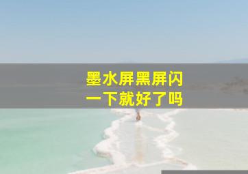 墨水屏黑屏闪一下就好了吗