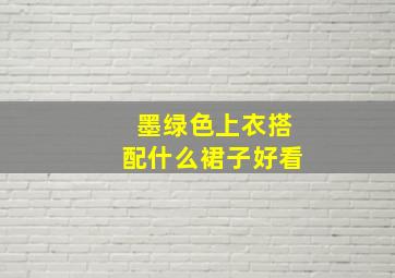 墨绿色上衣搭配什么裙子好看