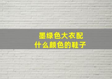 墨绿色大衣配什么颜色的鞋子