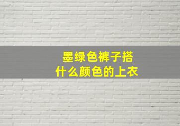 墨绿色裤子搭什么颜色的上衣