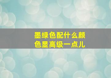 墨绿色配什么颜色显高级一点儿