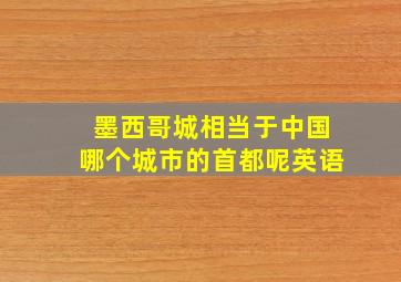 墨西哥城相当于中国哪个城市的首都呢英语