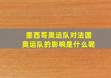 墨西哥奥运队对法国奥运队的影响是什么呢