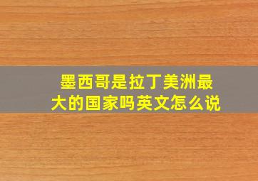 墨西哥是拉丁美洲最大的国家吗英文怎么说