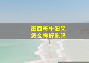 墨西哥牛油果怎么样好吃吗