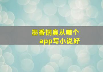 墨香铜臭从哪个app写小说好