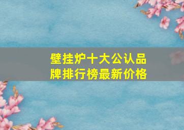 壁挂炉十大公认品牌排行榜最新价格