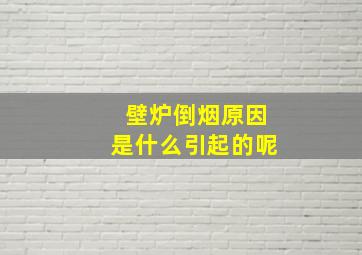 壁炉倒烟原因是什么引起的呢