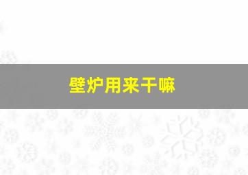 壁炉用来干嘛