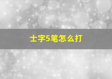 士字5笔怎么打