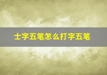 士字五笔怎么打字五笔