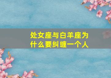 处女座与白羊座为什么要纠缠一个人