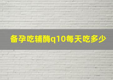 备孕吃辅酶q10每天吃多少