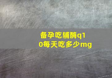 备孕吃辅酶q10每天吃多少mg