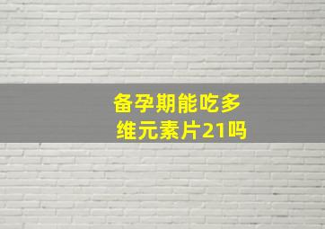 备孕期能吃多维元素片21吗