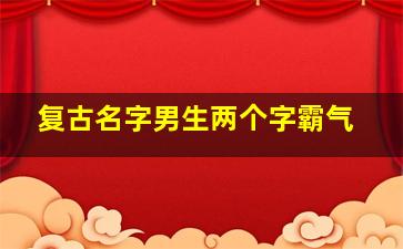 复古名字男生两个字霸气