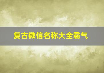 复古微信名称大全霸气