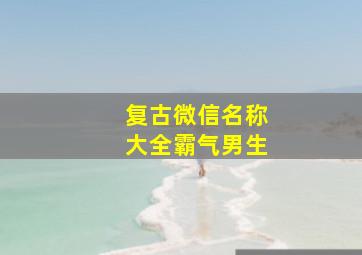 复古微信名称大全霸气男生